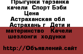 Прыгунки тарзанка качели “Спорт Бэби“ › Цена ­ 500 - Астраханская обл., Астрахань г. Дети и материнство » Качели, шезлонги, ходунки   